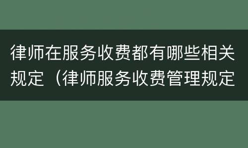 律师在服务收费都有哪些相关规定（律师服务收费管理规定）