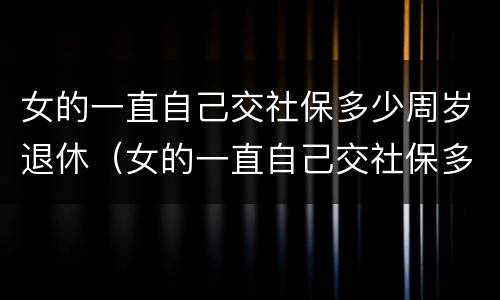 女的一直自己交社保多少周岁退休（女的一直自己交社保多少周岁退休呢）