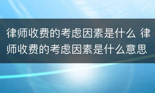 律师收费的考虑因素是什么 律师收费的考虑因素是什么意思