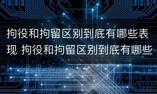 拘役和拘留区别到底有哪些表现 拘役和拘留区别到底有哪些表现和区别