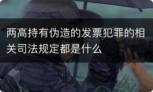 两高持有伪造的发票犯罪的相关司法规定都是什么