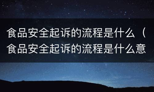 食品安全起诉的流程是什么（食品安全起诉的流程是什么意思）