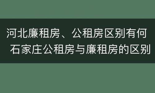 河北廉租房、公租房区别有何 石家庄公租房与廉租房的区别
