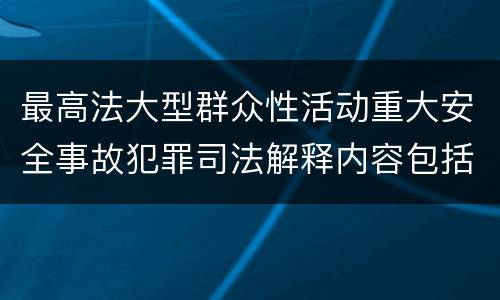 最高法大型群众性活动重大安全事故犯罪司法解释内容包括什么