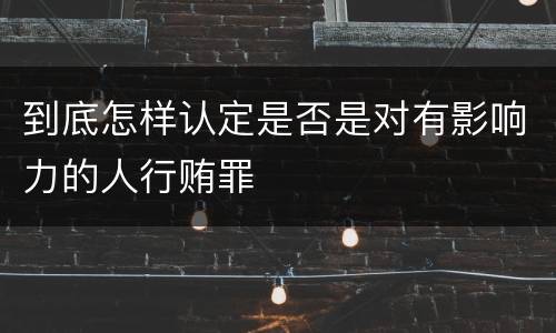 到底怎样认定是否是对有影响力的人行贿罪