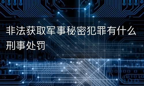 非法获取军事秘密犯罪有什么刑事处罚