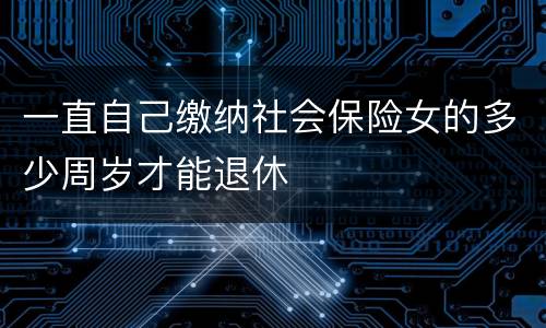 一直自己缴纳社会保险女的多少周岁才能退休