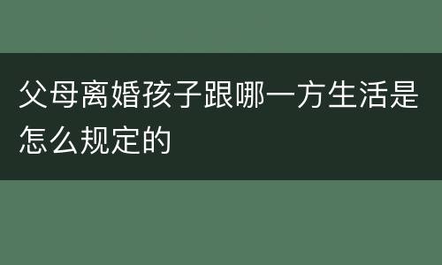 父母离婚孩子跟哪一方生活是怎么规定的