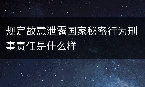 规定故意泄露国家秘密行为刑事责任是什么样