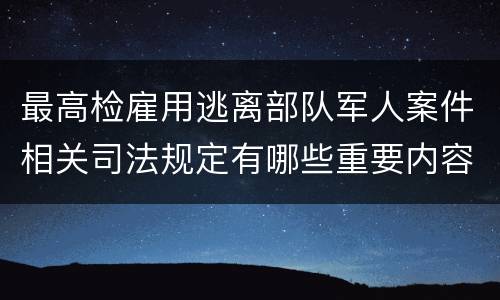 最高检雇用逃离部队军人案件相关司法规定有哪些重要内容