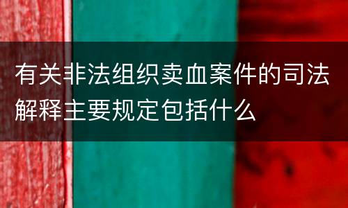 有关非法组织卖血案件的司法解释主要规定包括什么