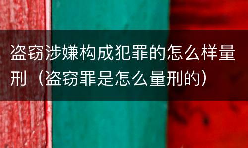 盗窃涉嫌构成犯罪的怎么样量刑（盗窃罪是怎么量刑的）