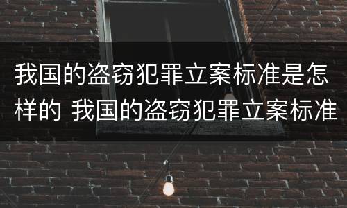 我国的盗窃犯罪立案标准是怎样的 我国的盗窃犯罪立案标准是怎样的呢