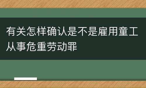 有关怎样确认是不是雇用童工从事危重劳动罪