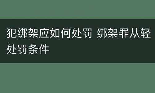 犯绑架应如何处罚 绑架罪从轻处罚条件