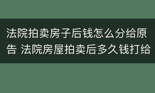 法院拍卖房子后钱怎么分给原告 法院房屋拍卖后多久钱打给原告