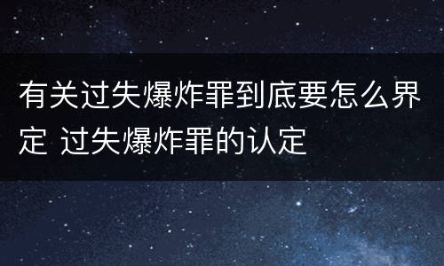 有关过失爆炸罪到底要怎么界定 过失爆炸罪的认定