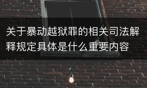 关于暴动越狱罪的相关司法解释规定具体是什么重要内容