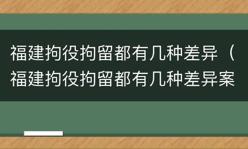 福建拘役拘留都有几种差异（福建拘役拘留都有几种差异案例）