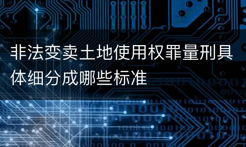 非法变卖土地使用权罪量刑具体细分成哪些标准