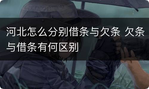 河北怎么分别借条与欠条 欠条与借条有何区别