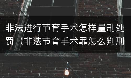 非法进行节育手术怎样量刑处罚（非法节育手术罪怎么判刑）