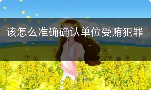 该怎么准确确认单位受贿犯罪