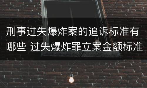 刑事过失爆炸案的追诉标准有哪些 过失爆炸罪立案金额标准