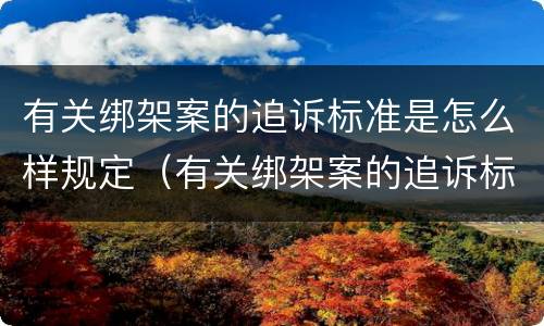 有关绑架案的追诉标准是怎么样规定（有关绑架案的追诉标准是怎么样规定的）