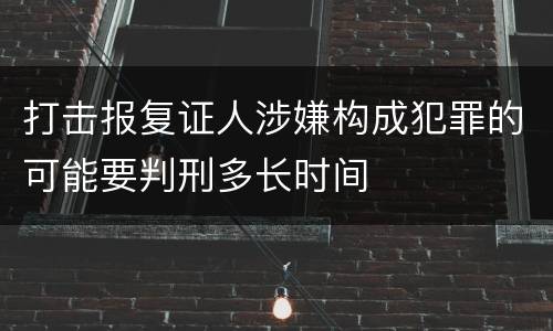 打击报复证人涉嫌构成犯罪的可能要判刑多长时间