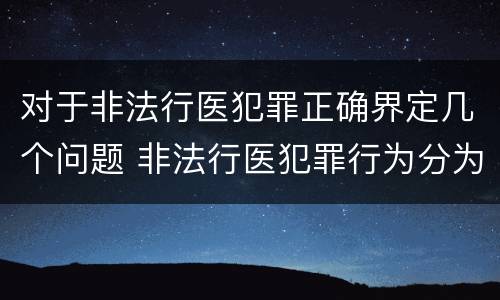 对于非法行医犯罪正确界定几个问题 非法行医犯罪行为分为几种情形