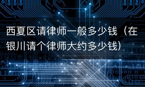 西夏区请律师一般多少钱（在银川请个律师大约多少钱）