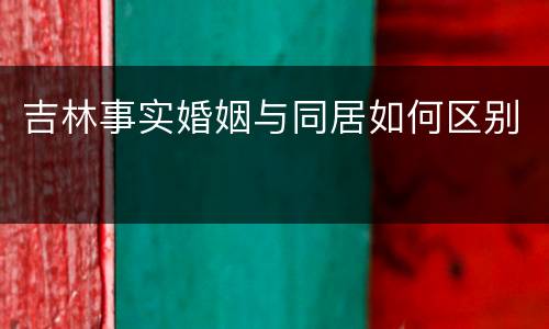 吉林事实婚姻与同居如何区别