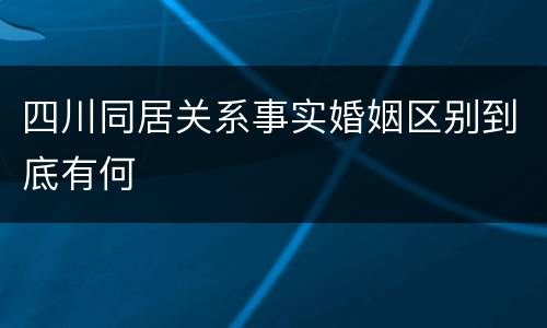 四川同居关系事实婚姻区别到底有何