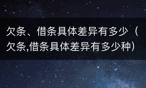 欠条、借条具体差异有多少（欠条,借条具体差异有多少种）