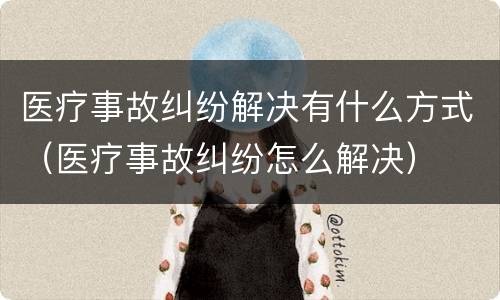 医疗事故纠纷解决有什么方式（医疗事故纠纷怎么解决）