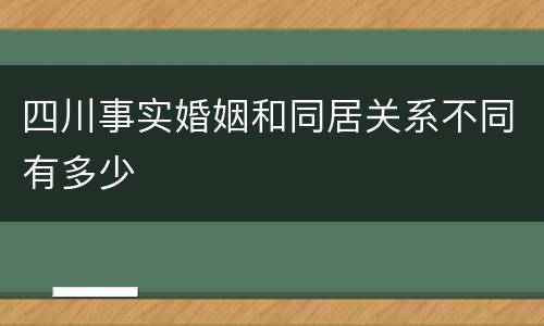 四川事实婚姻和同居关系不同有多少
