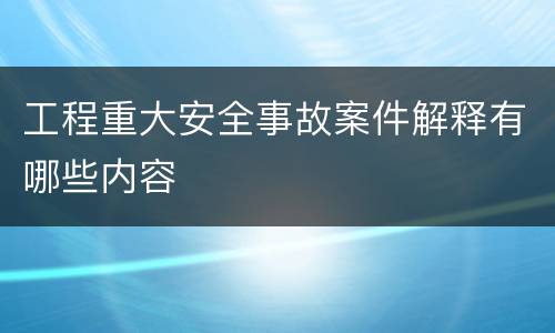 工程重大安全事故案件解释有哪些内容
