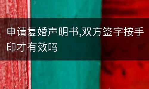 申请复婚声明书,双方签字按手印才有效吗