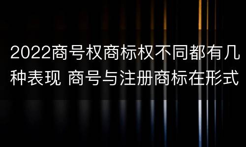 2022商号权商标权不同都有几种表现 商号与注册商标在形式上是一样的
