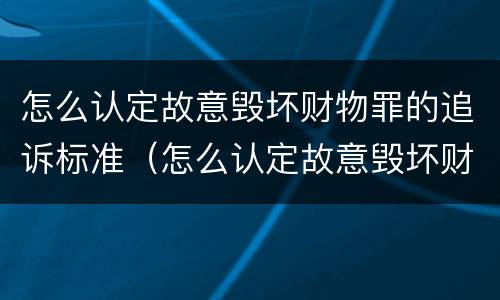 怎么认定故意毁坏财物罪的追诉标准（怎么认定故意毁坏财物罪的追诉标准）