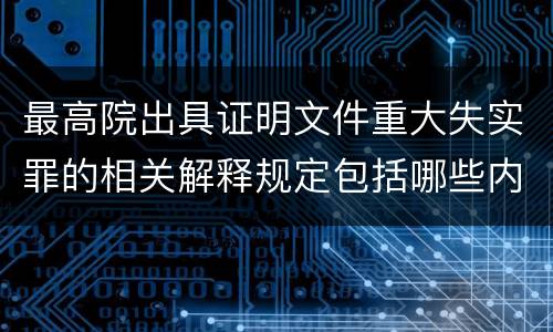 最高院出具证明文件重大失实罪的相关解释规定包括哪些内容
