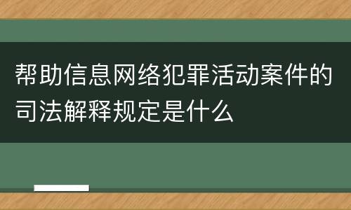 帮助信息网络犯罪活动案件的司法解释规定是什么