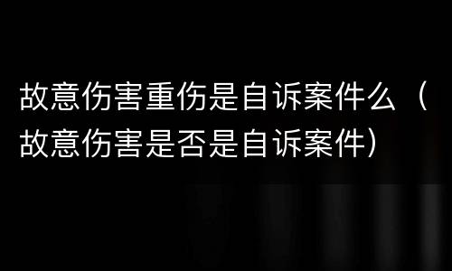 故意伤害重伤是自诉案件么（故意伤害是否是自诉案件）