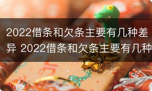 2022借条和欠条主要有几种差异 2022借条和欠条主要有几种差异怎么写