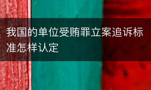 我国的单位受贿罪立案追诉标准怎样认定