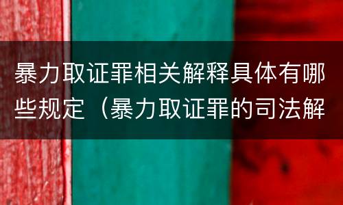 暴力取证罪相关解释具体有哪些规定（暴力取证罪的司法解释）