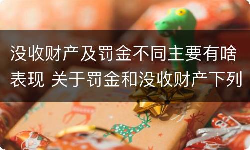 没收财产及罚金不同主要有啥表现 关于罚金和没收财产下列说法正确的是