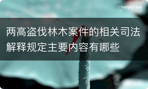 两高盗伐林木案件的相关司法解释规定主要内容有哪些