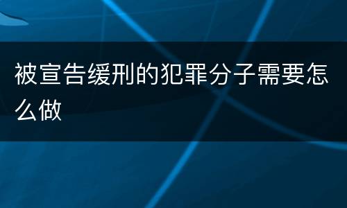 被宣告缓刑的犯罪分子需要怎么做